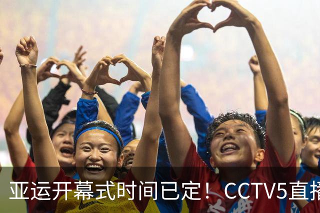 亚运开幕式时间已定！CCTV5直播，胡明轩吴愉扛旗，读懂三个信号